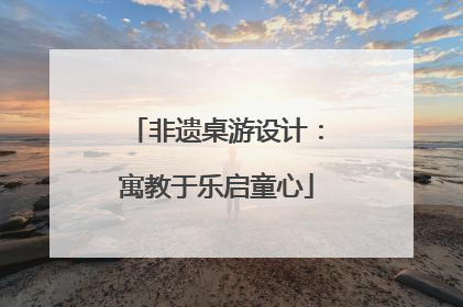 非遗桌游设计：寓教于乐启童心